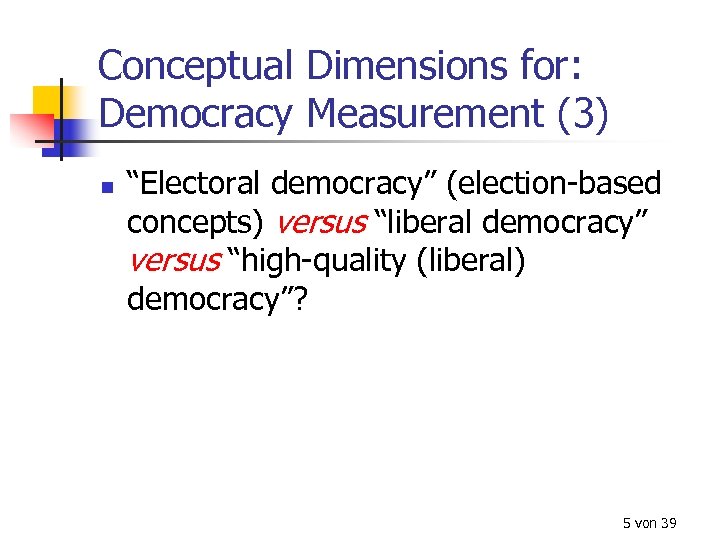 Conceptual Dimensions for: Democracy Measurement (3) n “Electoral democracy” (election-based concepts) versus “liberal democracy”