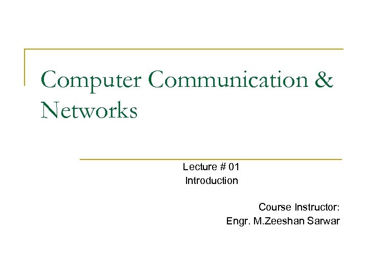 Computer Communication & Networks Lecture # 01 Introduction Course Instructor: Engr. M. Zeeshan Sarwar