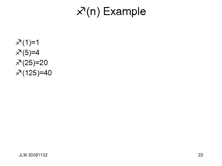 f(n) Example f(1)=1 f(5)=4 f(25)=20 f(125)=40 JLM 20081102 22 