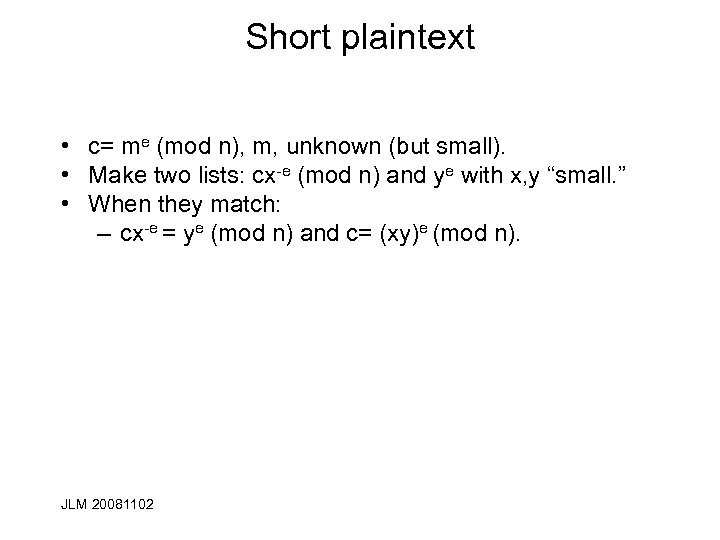 Short plaintext • c= me (mod n), m, unknown (but small). • Make two