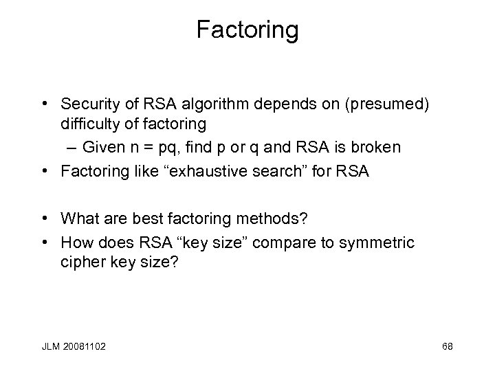 Factoring • Security of RSA algorithm depends on (presumed) difficulty of factoring – Given
