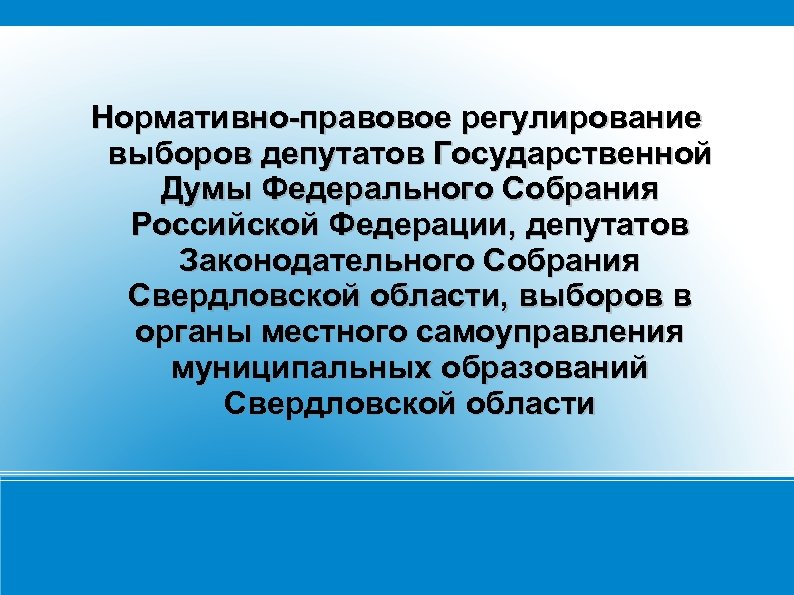 Нормативно-правовое регулирование выборов депутатов Государственной Думы Федерального Собрания Российской Федерации, депутатов Законодательного Собрания Свердловской