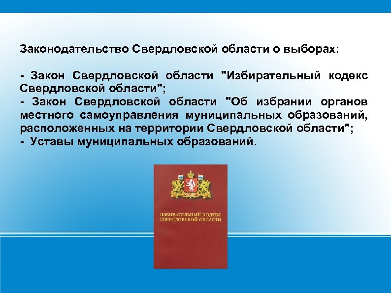 Законодательство Свердловской области о выборах: - Закон Свердловской области "Избирательный кодекс Свердловской области"; -