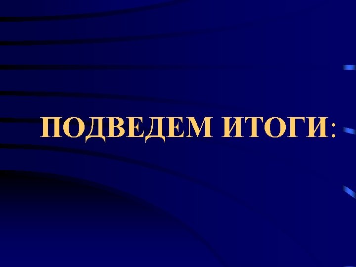 ПОДВЕДЕМ ИТОГИ: 