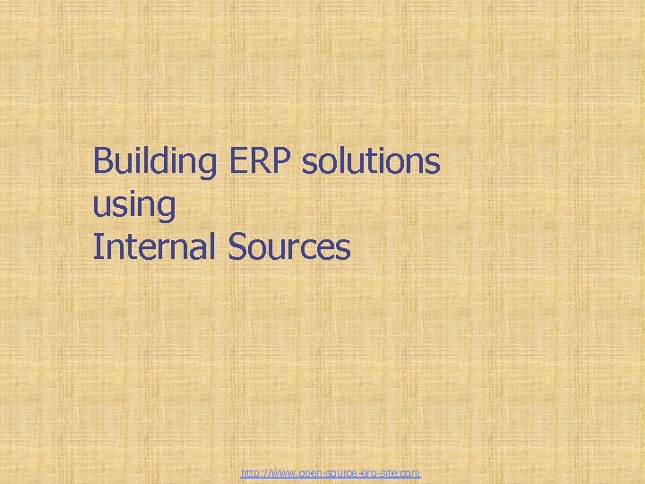 Building ERP solutions using Internal Sources http: //www. open-source-erp-site. com 