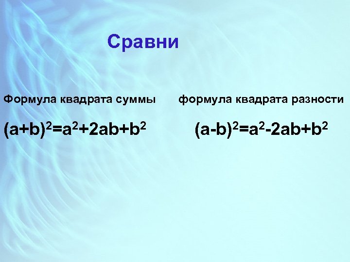 Сравни Формула квадрата суммы (a+b)2=a 2+2 ab+b 2 формула квадрата разности (a-b)2=a 2 -2