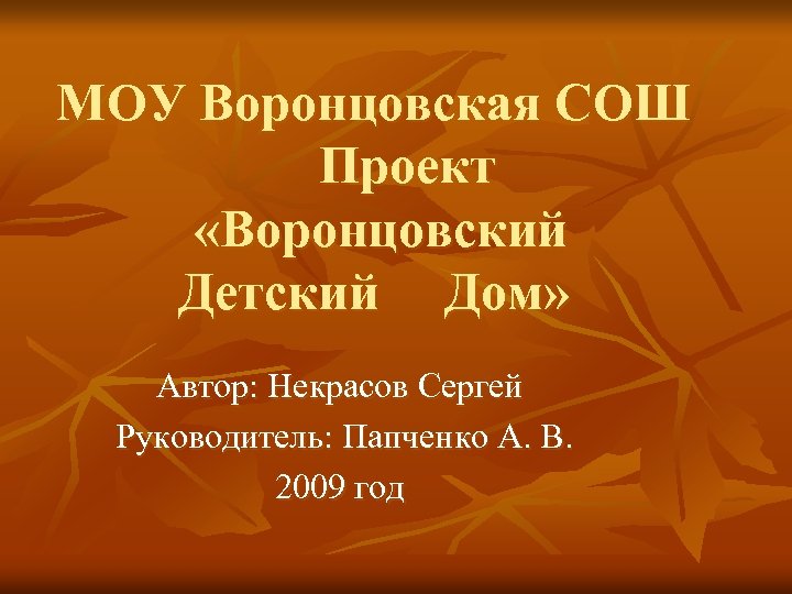 МОУ Воронцовская СОШ Проект «Воронцовский Детский Дом» Автор: Некрасов Сергей Руководитель: Папченко А. В.