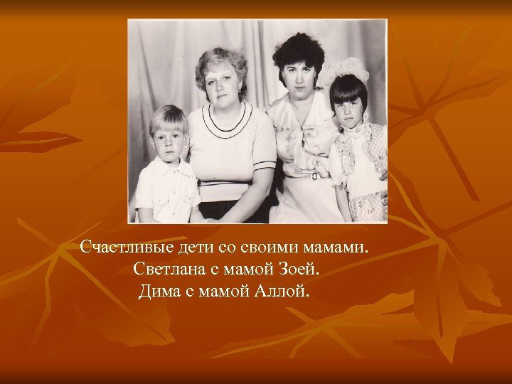 Счастливые дети со своими мамами. Светлана с мамой Зоей. Дима с мамой Аллой. 