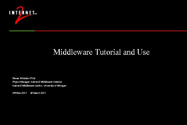 Middleware Tutorial and Use Renee Woodten Frost Project Manager, Internet 2 Middleware Initiative Internet