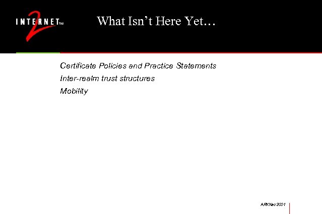What Isn’t Here Yet… Certificate Policies and Practice Statements Inter-realm trust structures Mobility ARKNet