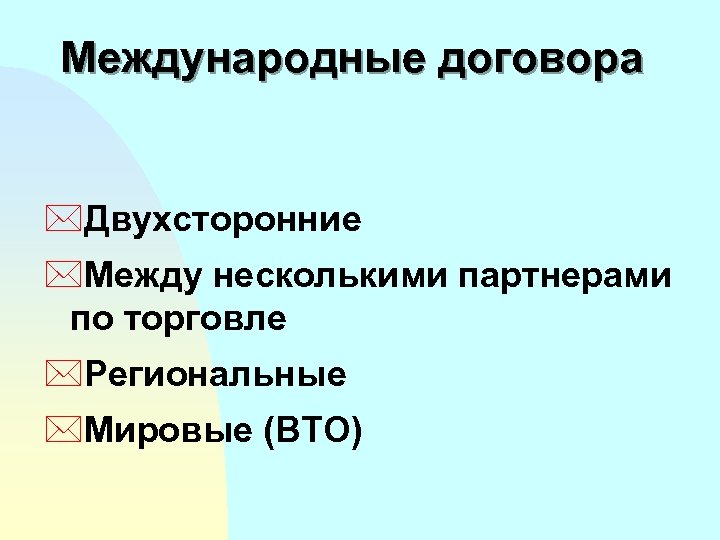 Международные договора *Двухсторонние *Между несколькими партнерами по торговле *Региональные *Мировые (ВTO) 