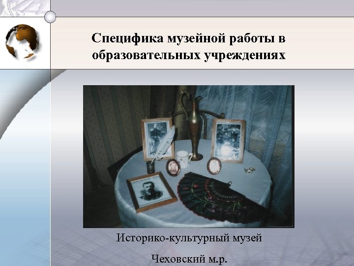 Специфика музейной работы в образовательных учреждениях Историко-культурный музей Чеховский м. р. 