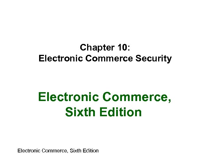Chapter 10: Electronic Commerce Security Electronic Commerce, Sixth Edition 