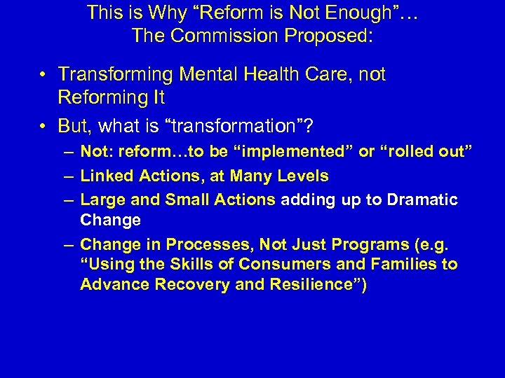 This is Why “Reform is Not Enough”… The Commission Proposed: • Transforming Mental Health