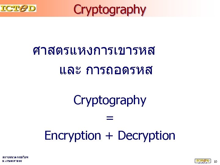 Cryptography ศาสตรแหงการเขารหส และ การถอดรหส Cryptography = Encryption + Decryption สถาบนนวตกรรมไอท ม. เกษตรศาสตร 10 