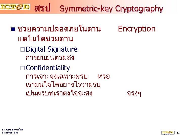 สรป n Symmetric-key Cryptography ชวยความปลอดภยในดาน แตไมไดชวยดาน Signature การยนยนตวผสง ¨ Confidentiality การเจาะจงเฉพาะผรบ หรอ เรามนใจไดอยางไรวาผรบ เปนผรบทเราตงใจจะสง