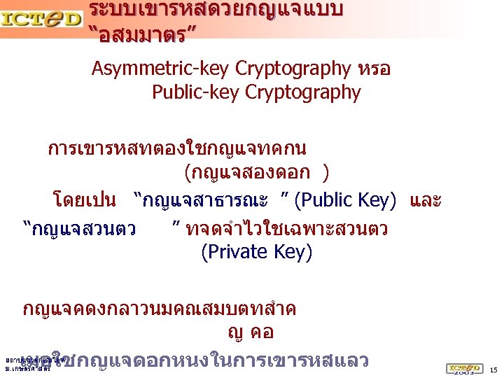 ระบบเขารหสดวยกญแจแบบ “อสมมาตร” Asymmetric-key Cryptography หรอ Public-key Cryptography การเขารหสทตองใชกญแจทคกน (กญแจสองดอก ) โดยเปน “กญแจสาธารณะ ” (Public