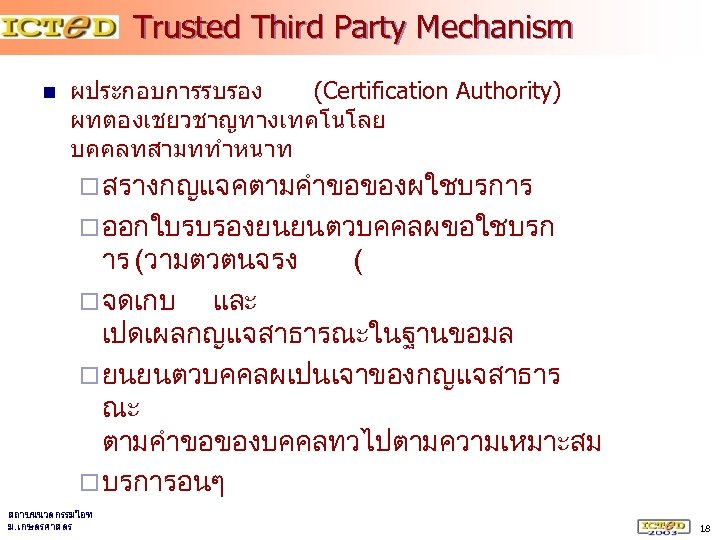 Trusted Third Party Mechanism n ผประกอบการรบรอง (Certification Authority) ผทตองเชยวชาญทางเทคโนโลย บคคลทสามททำหนาท ¨ สรางกญแจคตามคำขอของผใชบรการ ¨ ออกใบรบรองยนยนตวบคคลผขอใชบรก