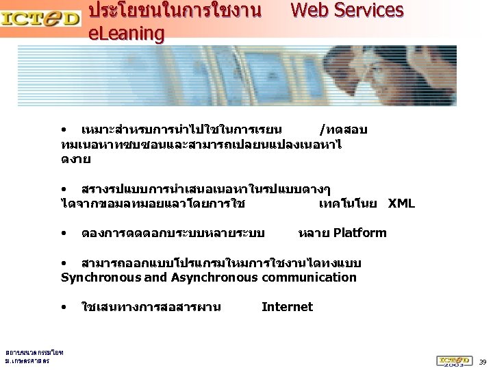 ประโยชนในการใชงาน e. Leaning Web Services • เหมาะสำหรบการนำไปใชในการเรยน /ทดสอบ ทมเนอหาทซบซอนและสามารถเปลยนแปลงเนอหาไ ดงาย • สรางรปแบบการนำเสนอเนอหาในรปแบบตางๆ ไดจากขอมลทมอยแลวโดยการใช เทคโนโนย