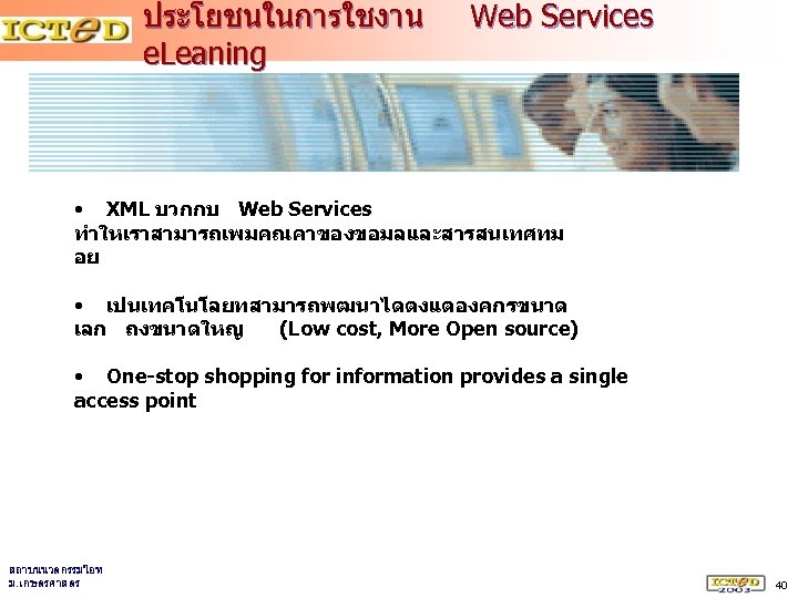 ประโยชนในการใชงาน e. Leaning Web Services • XML บวกกบ Web Services ทำใหเราสามารถเพมคณคาของขอมลและสารสนเทศทม อย • เปนเทคโนโลยทสามารถพฒนาไดตงแตองคกรขนาด