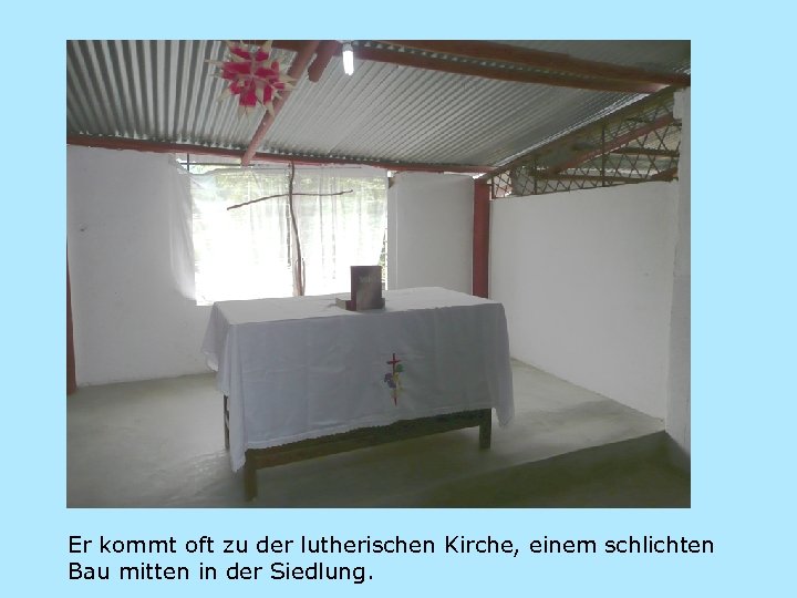 Er kommt oft zu der lutherischen Kirche, einem schlichten Bau mitten in der Siedlung.