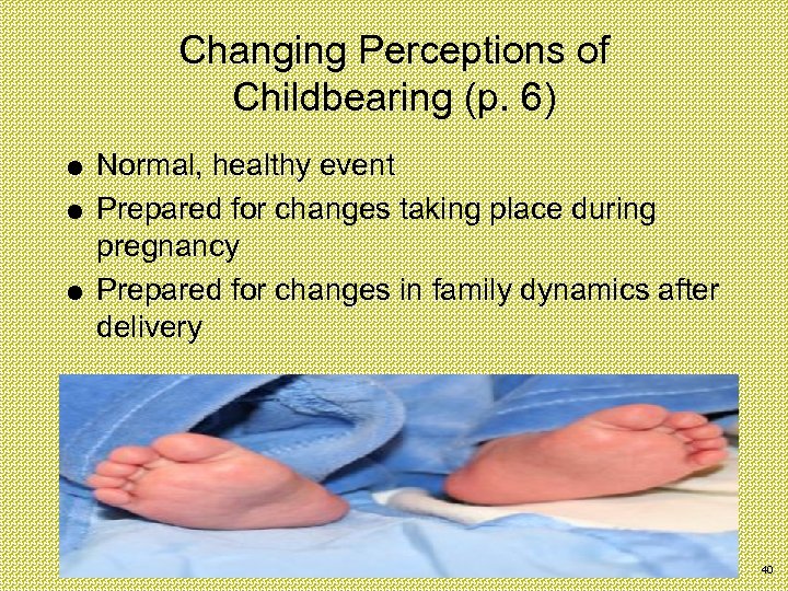 Changing Perceptions of Childbearing (p. 6) Normal, healthy event Prepared for changes taking place