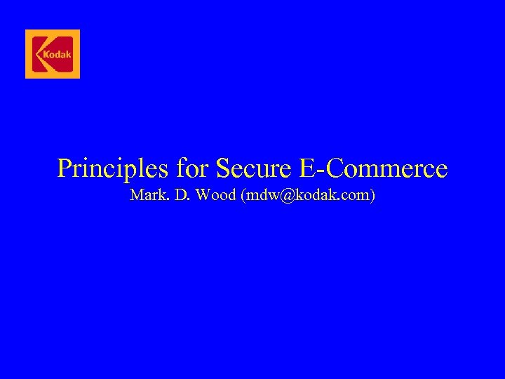 Principles for Secure E-Commerce Mark. D. Wood (mdw@kodak. com) 