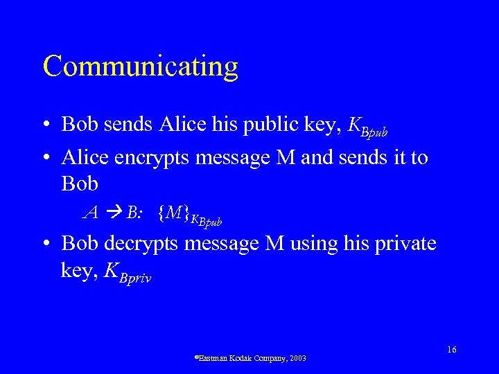 Communicating • Bob sends Alice his public key, KBpub • Alice encrypts message M