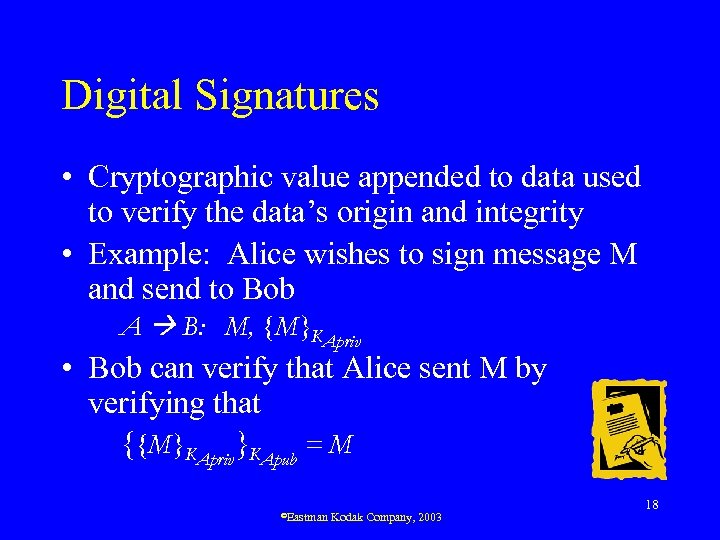 Digital Signatures • Cryptographic value appended to data used to verify the data’s origin