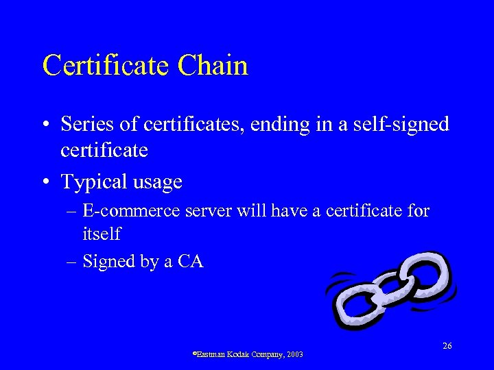 Certificate Chain • Series of certificates, ending in a self-signed certificate • Typical usage