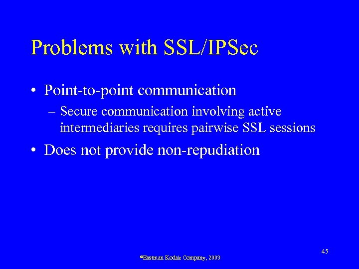 Problems with SSL/IPSec • Point-to-point communication – Secure communication involving active intermediaries requires pairwise