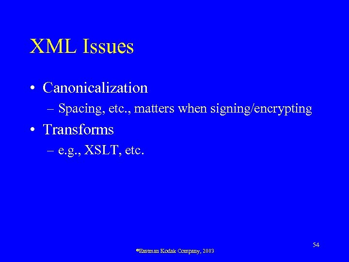 XML Issues • Canonicalization – Spacing, etc. , matters when signing/encrypting • Transforms –