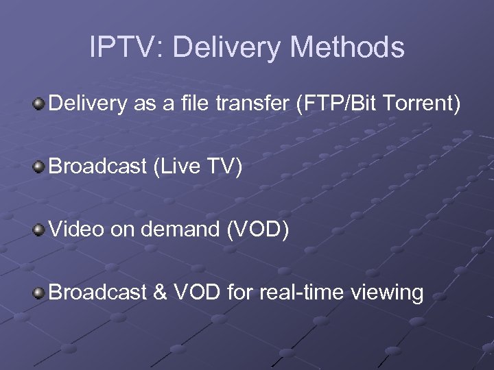 IPTV: Delivery Methods Delivery as a file transfer (FTP/Bit Torrent) Broadcast (Live TV) Video