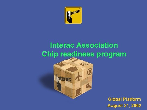 Interac Association Chip readiness program Global Platform August 21, 2002 