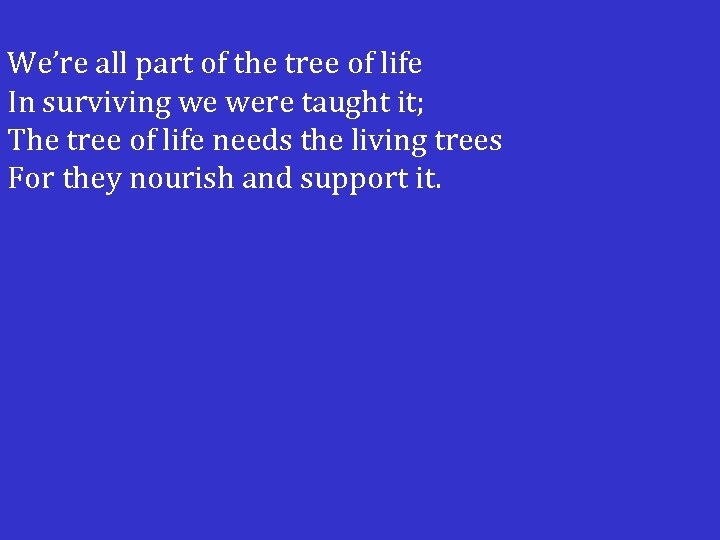  We’re all part of the tree of life In surviving we were taught