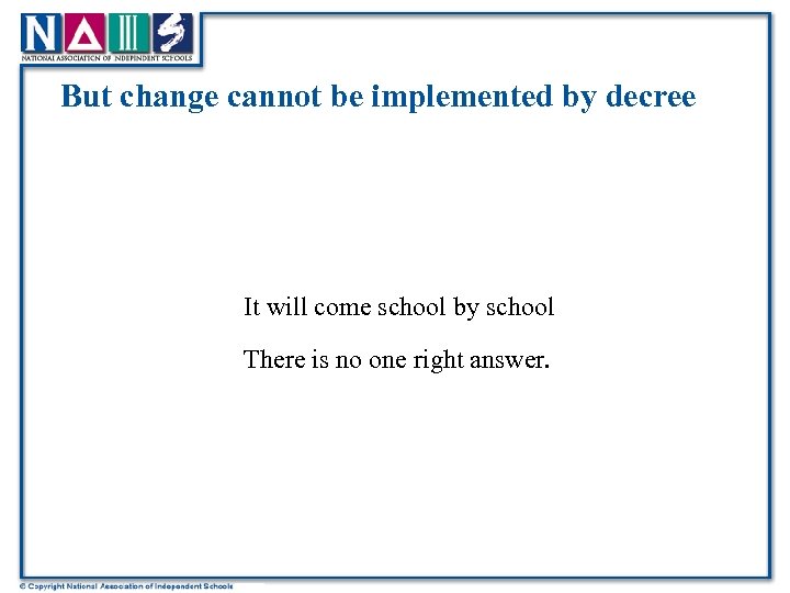 But change cannot be implemented by decree It will come school by school There