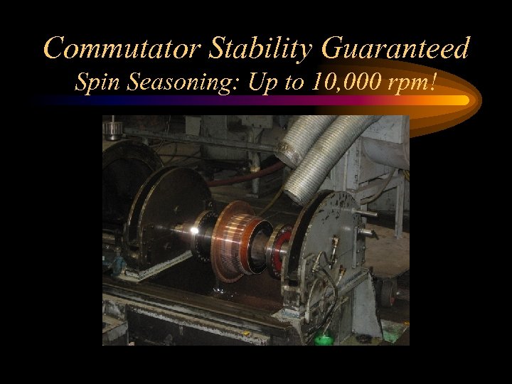 Commutator Stability Guaranteed Spin Seasoning: Up to 10, 000 rpm! 