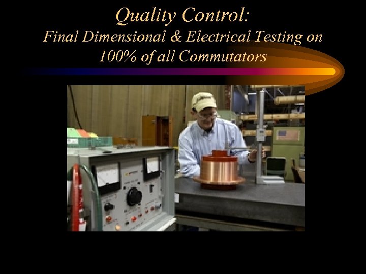 Quality Control: Final Dimensional & Electrical Testing on 100% of all Commutators 