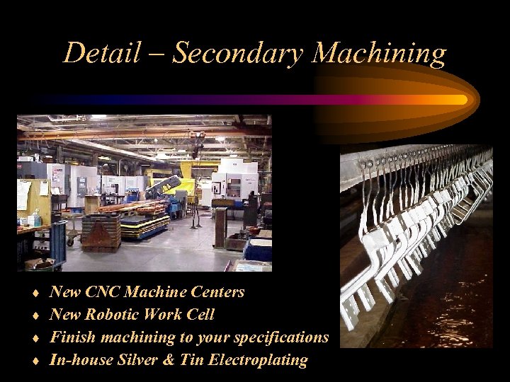 Detail – Secondary Machining New CNC Machine Centers ¨ New Robotic Work Cell ¨