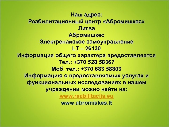 Наш адрес: Реабилитационный центр «Абромишкес» Литва Абромишкес Электренайское самоуправление LT – 26130 Информация общего