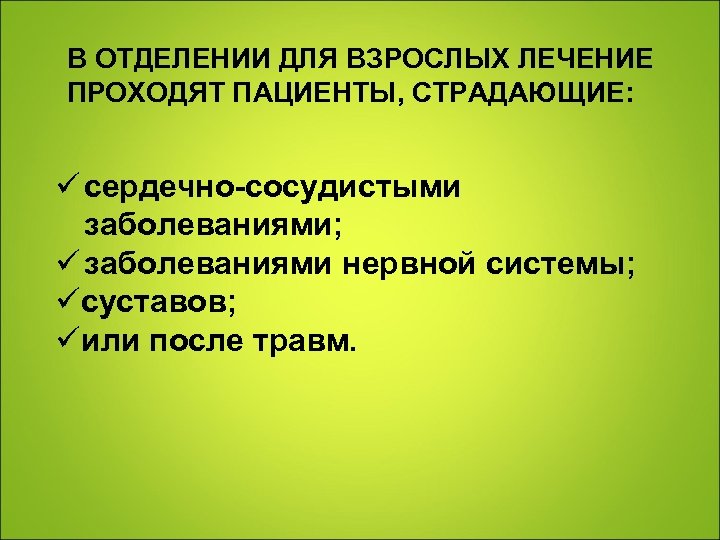 В ОТДЕЛЕНИИ ДЛЯ ВЗРОСЛЫХ ЛЕЧЕНИЕ ПРОХОДЯТ ПАЦИЕНТЫ, СТРАДАЮЩИЕ: ü сердечно-сосудистыми заболеваниями; ü заболеваниями нервной