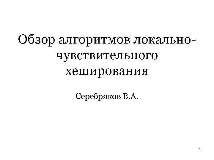 Обзор алгоритмов локальночувствительного хеширования Серебряков В. А. 1 