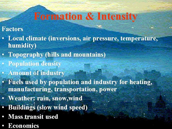 Formation & Intensity Factors • Local climate (inversions, air pressure, temperature, humidity) • Topography
