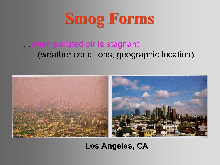 Smog Forms. . . when polluted air is stagnant (weather conditions, geographic location) Los
