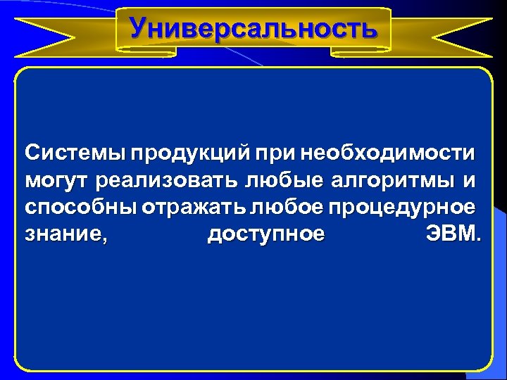 Универсальность Системы продукций при необходимости могут реализовать любые алгоритмы и способны отражать любое процедурное