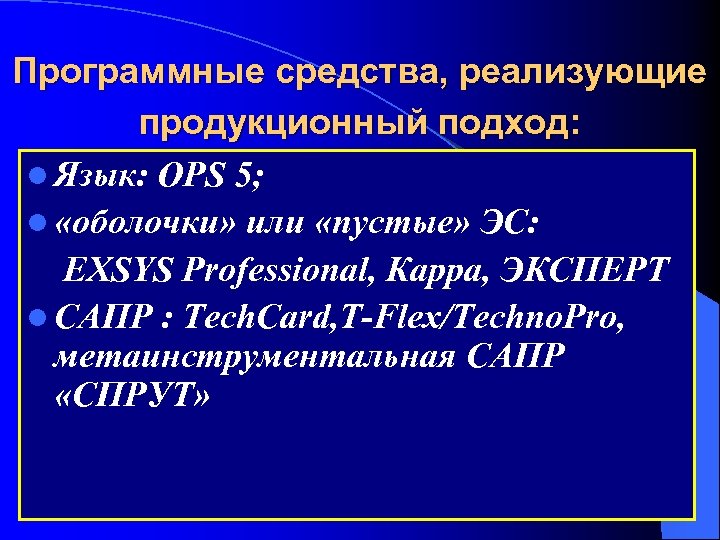 Программные средства, реализующие продукционный подход: l Язык: OPS 5; l «оболочки» или «пустые» ЭС: