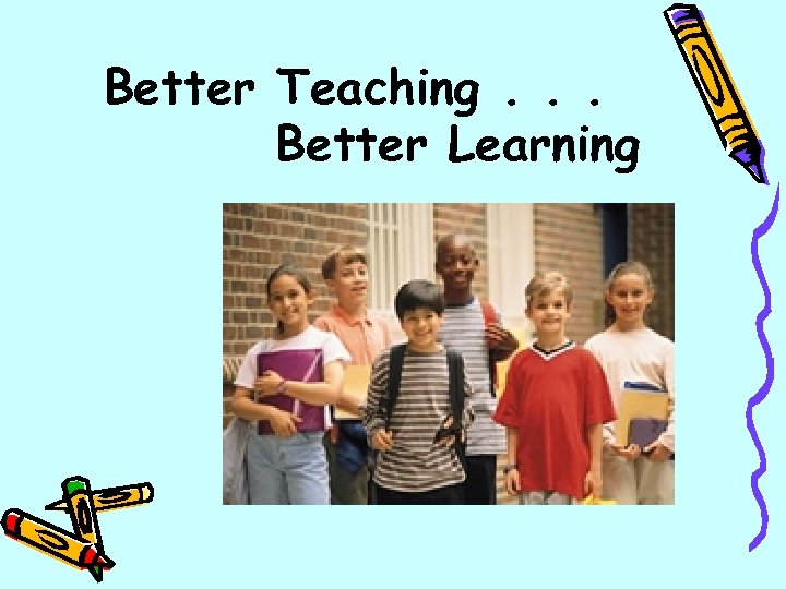 Better Teaching. . . Better Learning 