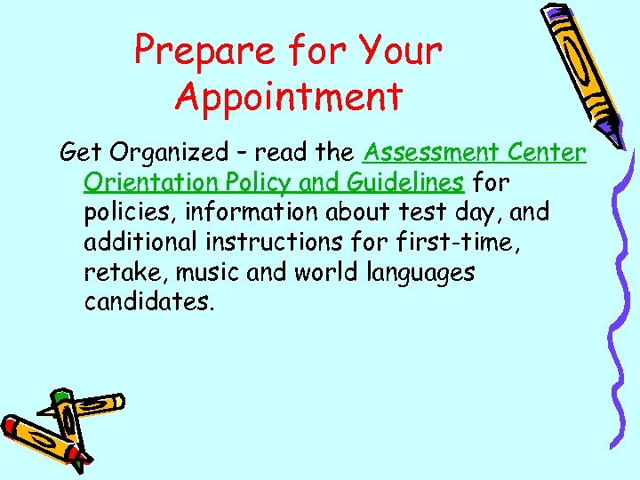 Prepare for Your Appointment Get Organized – read the Assessment Center Orientation Policy and