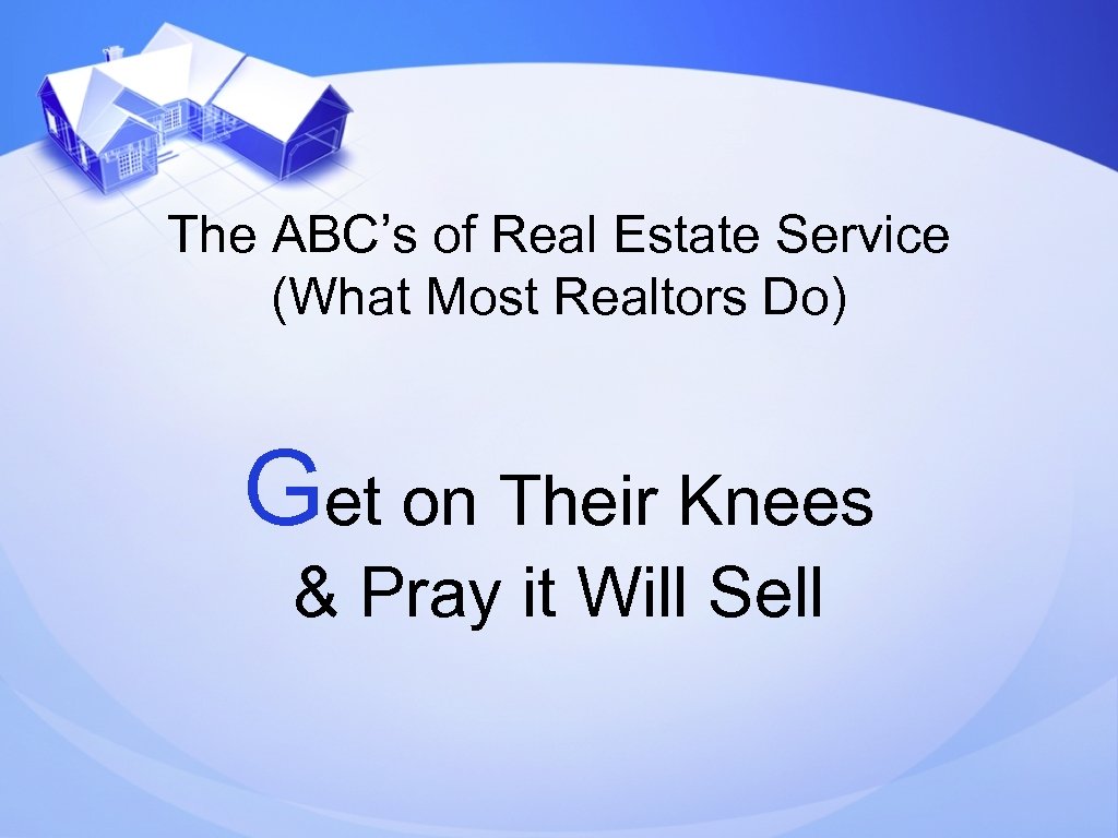 The ABC’s of Real Estate Service (What Most Realtors Do) Get on Their Knees