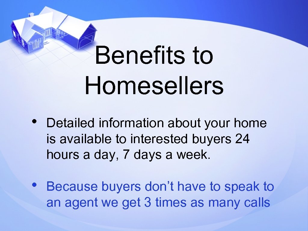 Benefits to Homesellers • Detailed information about your home is available to interested buyers